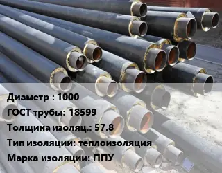 Труба предизолированная 1000 ГОСТ: 18599 s изоляции=57.8 теплоизоляция ППУ